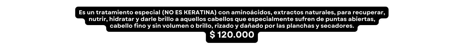 Es un tratamiento especial NO ES KERATINA con aminoácidos extractos naturales para recuperar nutrir hidratar y darle brillo a aquellos cabellos que especialmente sufren de puntas abiertas cabello fino y sin volumen o brillo rizado y dañado por las planchas y secadores 120 000